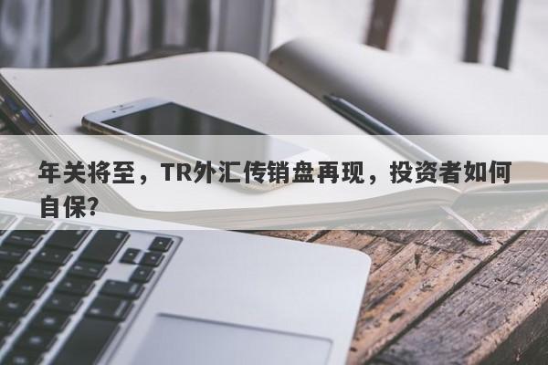 年关将至，TR外汇传销盘再现，投资者如何自保？