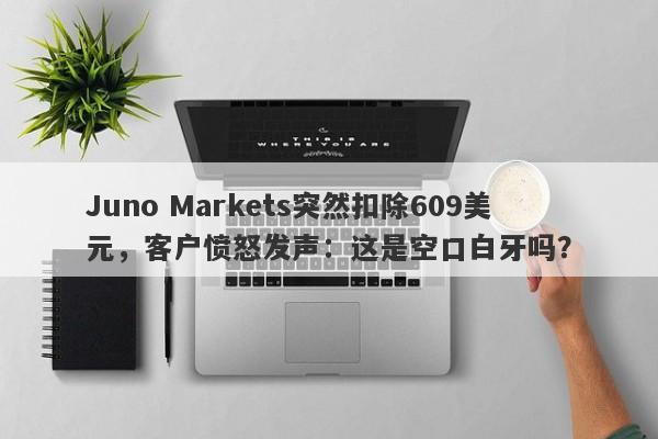 Juno Markets突然扣除609美元，客户愤怒发声：这是空口白牙吗？