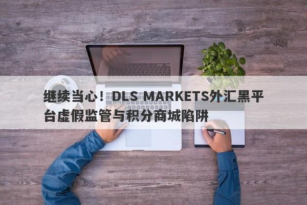 继续当心！DLS MARKETS外汇黑平台虚假监管与积分商城陷阱