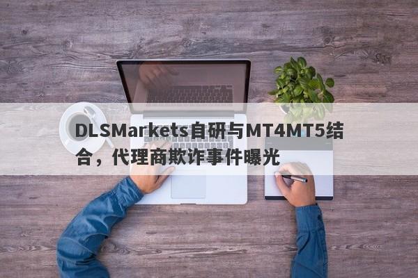 DLSMarkets自研与MT4MT5结合，代理商欺诈事件曝光