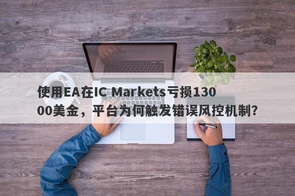 使用EA在IC Markets亏损13000美金，平台为何触发错误风控机制？