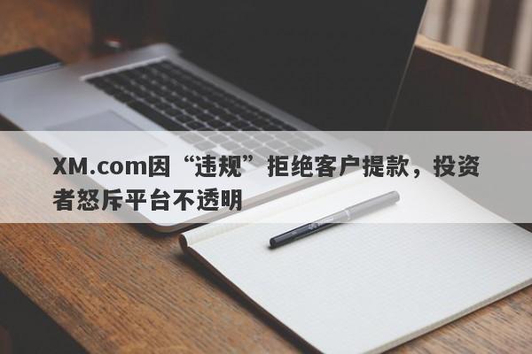 XM.com因“违规”拒绝客户提款，投资者怒斥平台不透明