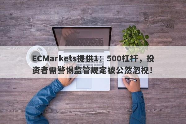 ECMarkets提供1：500杠杆，投资者需警惕监管规定被公然忽视！