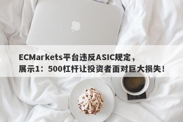 ECMarkets平台违反ASIC规定，展示1：500杠杆让投资者面对巨大损失！