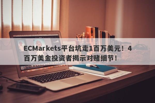 ECMarkets平台坑走1百万美元！4百万美金投资者揭示对赌细节！