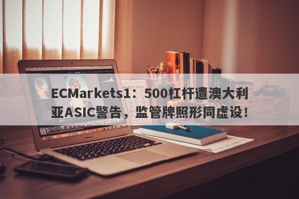 ECMarkets1：500杠杆遭澳大利亚ASIC警告，监管牌照形同虚设！