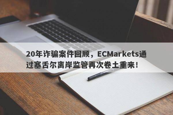 20年诈骗案件回顾，ECMarkets通过塞舌尔离岸监管再次卷土重来！