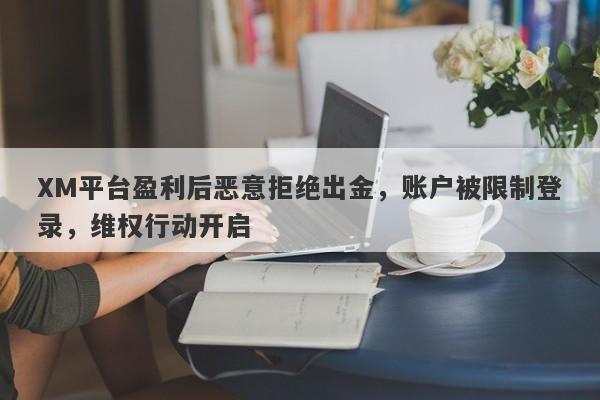 XM平台盈利后恶意拒绝出金，账户被限制登录，维权行动开启