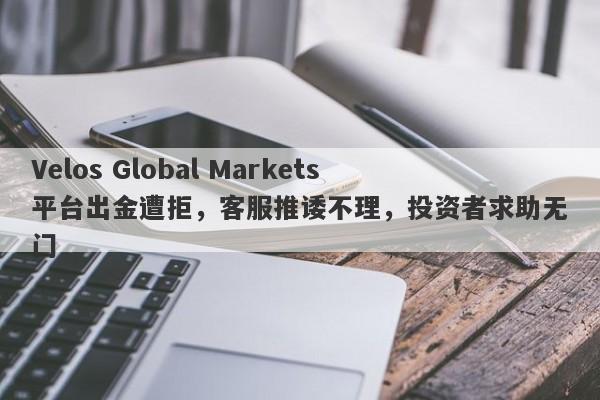 Velos Global Markets平台出金遭拒，客服推诿不理，投资者求助无门