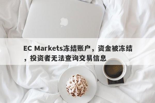 EC Markets冻结账户，资金被冻结，投资者无法查询交易信息