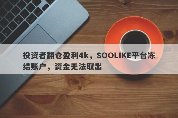 投资者翻仓盈利4k，SOOLIKE平台冻结账户，资金无法取出