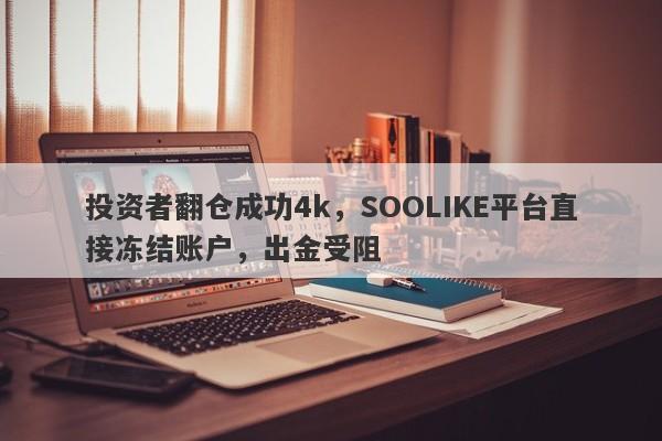 投资者翻仓成功4k，SOOLIKE平台直接冻结账户，出金受阻