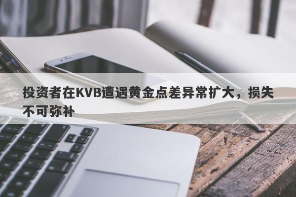 投资者在KVB遭遇黄金点差异常扩大，损失不可弥补