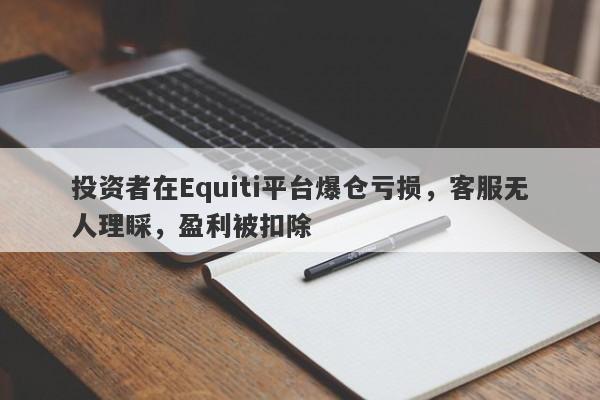 投资者在Equiti平台爆仓亏损，客服无人理睬，盈利被扣除