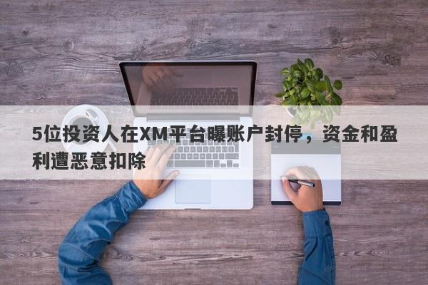 5位投资人在XM平台曝账户封停，资金和盈利遭恶意扣除