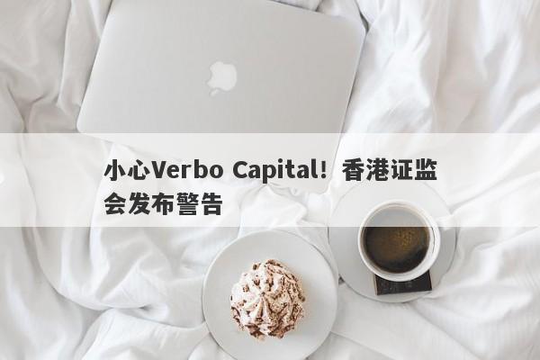 小心Verbo Capital！香港证监会发布警告