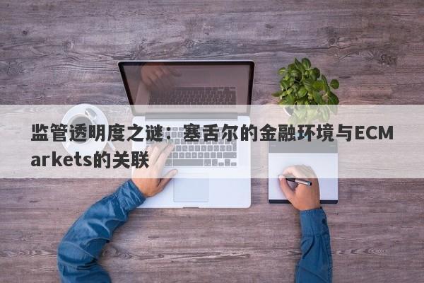 监管透明度之谜：塞舌尔的金融环境与ECMarkets的关联