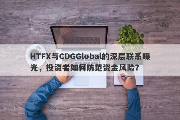 HTFX与CDGGlobal的深层联系曝光，投资者如何防范资金风险？