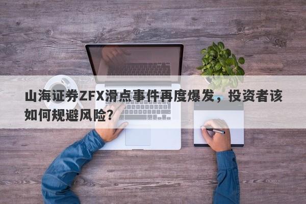 山海证券ZFX滑点事件再度爆发，投资者该如何规避风险？