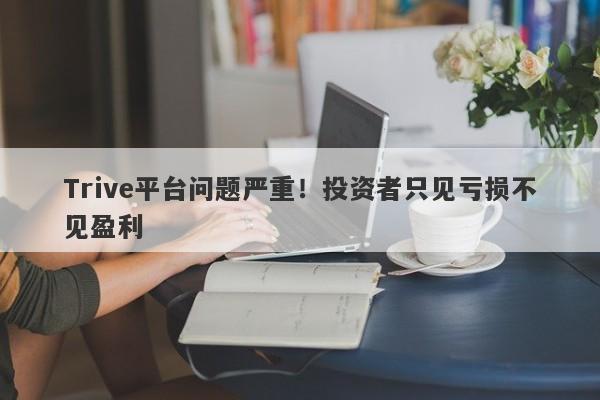 Trive平台问题严重！投资者只见亏损不见盈利