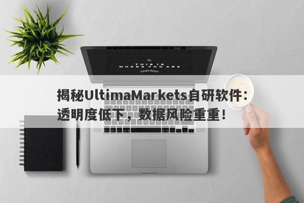 揭秘UltimaMarkets自研软件：透明度低下，数据风险重重！