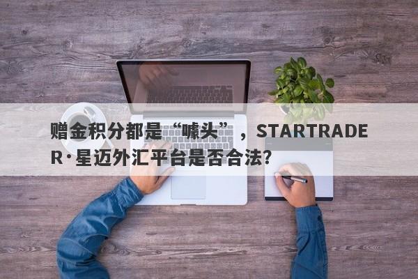 赠金积分都是“噱头”，STARTRADER·星迈外汇平台是否合法？