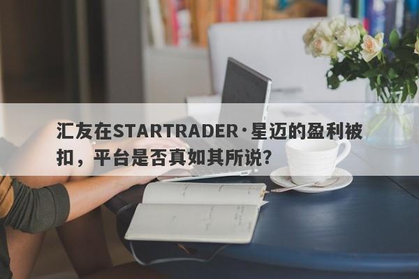 汇友在STARTRADER·星迈的盈利被扣，平台是否真如其所说？