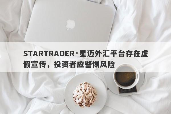 STARTRADER·星迈外汇平台存在虚假宣传，投资者应警惕风险