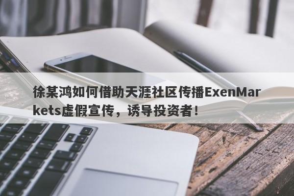 徐某鸿如何借助天涯社区传播ExenMarkets虚假宣传，诱导投资者！