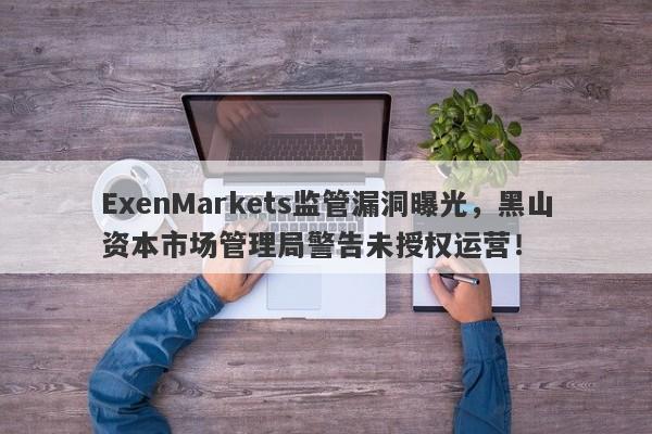 ExenMarkets监管漏洞曝光，黑山资本市场管理局警告未授权运营！