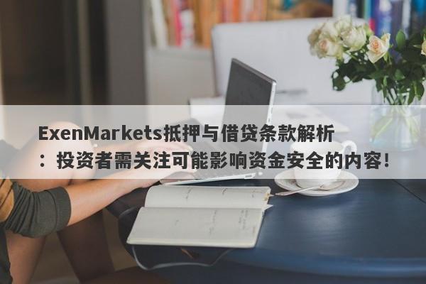 ExenMarkets抵押与借贷条款解析：投资者需关注可能影响资金安全的内容！