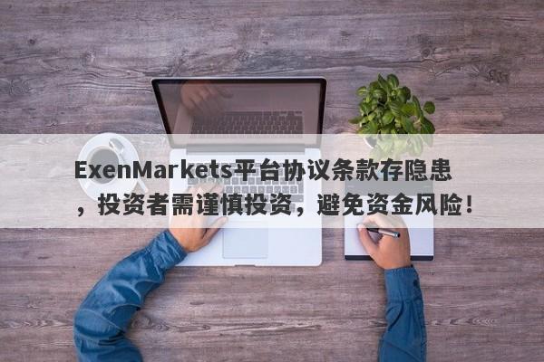 ExenMarkets平台协议条款存隐患，投资者需谨慎投资，避免资金风险！