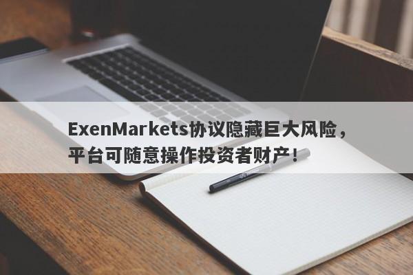 ExenMarkets协议隐藏巨大风险，平台可随意操作投资者财产！