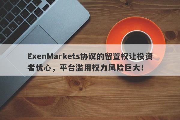 ExenMarkets协议的留置权让投资者忧心，平台滥用权力风险巨大！