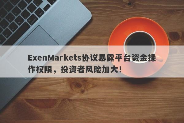 ExenMarkets协议暴露平台资金操作权限，投资者风险加大！