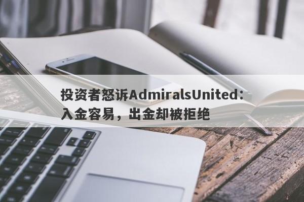 投资者怒诉AdmiralsUnited：入金容易，出金却被拒绝