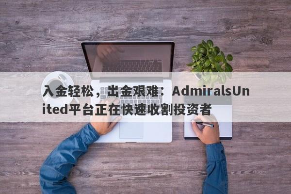 入金轻松，出金艰难：AdmiralsUnited平台正在快速收割投资者