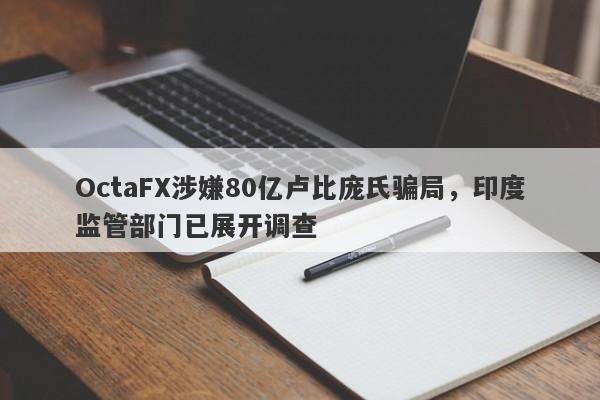 OctaFX涉嫌80亿卢比庞氏骗局，印度监管部门已展开调查