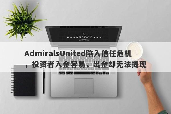 AdmiralsUnited陷入信任危机，投资者入金容易，出金却无法提现