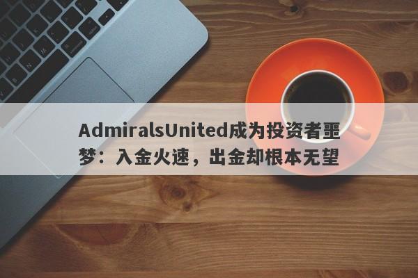 AdmiralsUnited成为投资者噩梦：入金火速，出金却根本无望