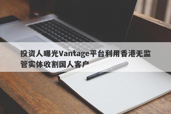 投资人曝光Vantage平台利用香港无监管实体收割国人客户