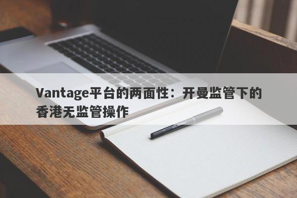 Vantage平台的两面性：开曼监管下的香港无监管操作