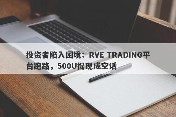 投资者陷入困境：RVE TRADING平台跑路，500U提现成空话