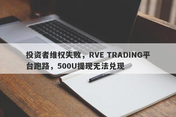 投资者维权失败，RVE TRADING平台跑路，500U提现无法兑现