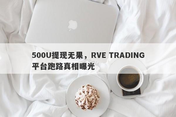 500U提现无果，RVE TRADING平台跑路真相曝光