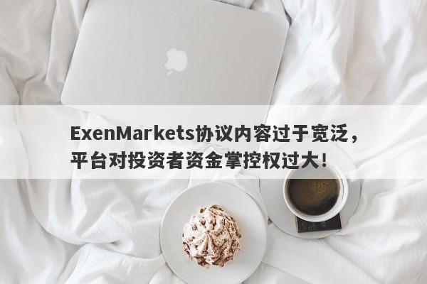 ExenMarkets协议内容过于宽泛，平台对投资者资金掌控权过大！