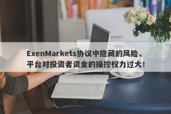 ExenMarkets协议中隐藏的风险，平台对投资者资金的操控权力过大！