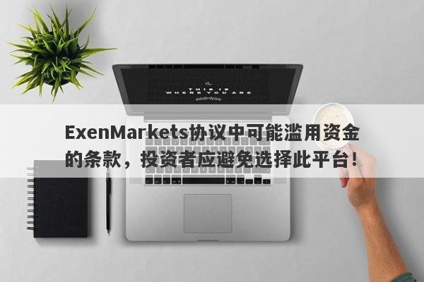 ExenMarkets协议中可能滥用资金的条款，投资者应避免选择此平台！