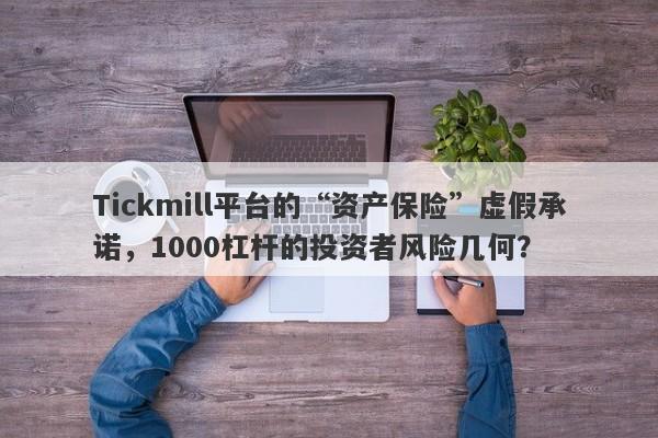 Tickmill平台的“资产保险”虚假承诺，1000杠杆的投资者风险几何？