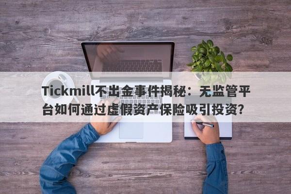 Tickmill不出金事件揭秘：无监管平台如何通过虚假资产保险吸引投资？